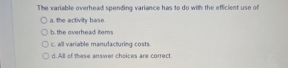  The variable overhead spending variance has to do with the efficient