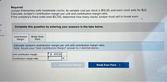  Required: Juniper Enterprises sells handmade clocks. Its variable cost per clock