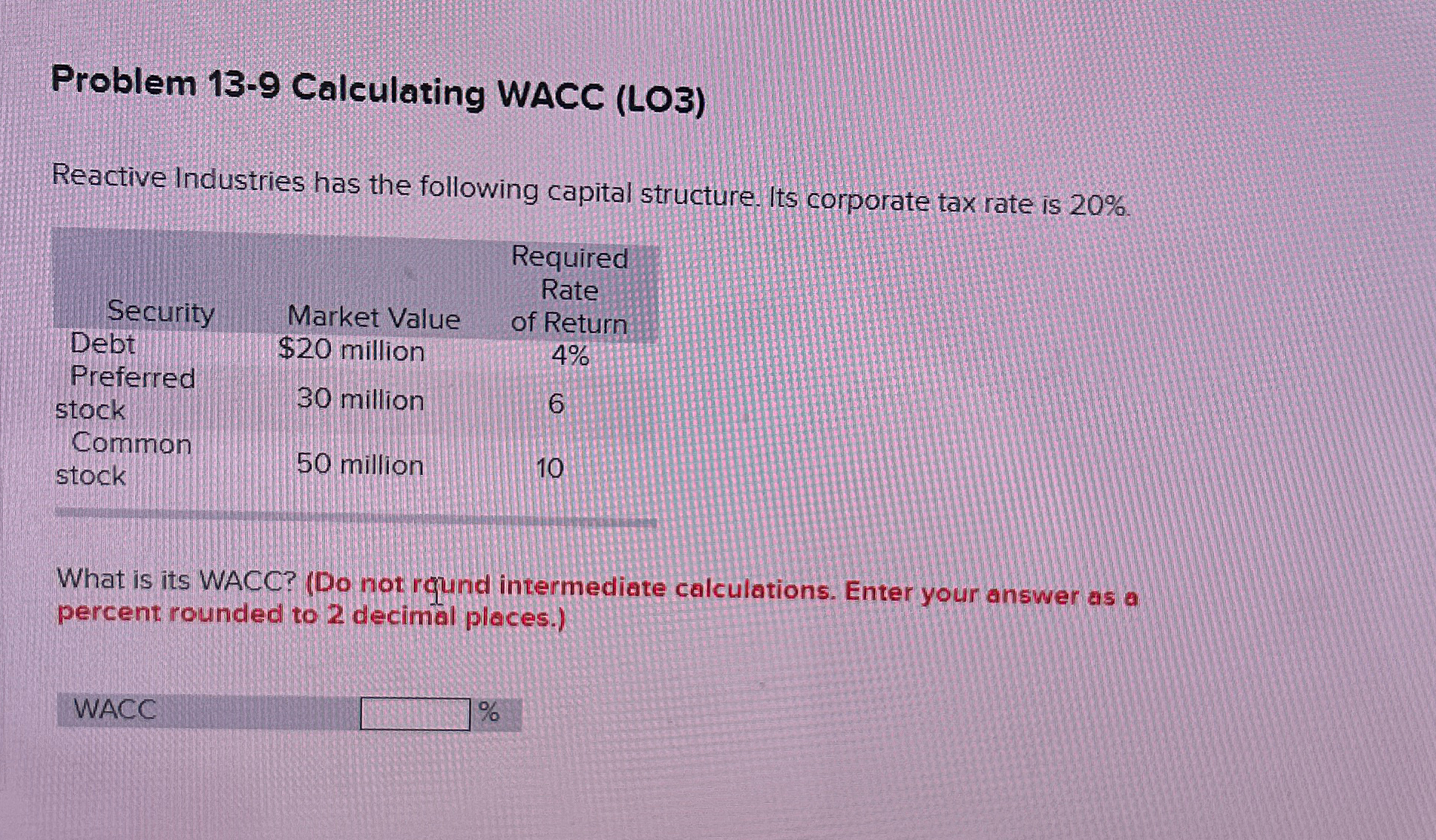  Problem 13-9 Calculating WACC (LO3) Reactive Industries has the following capital