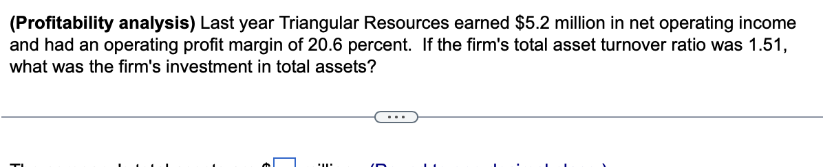 (Profitability analysis) Last year Triangular Resources earned $5.2 million in net