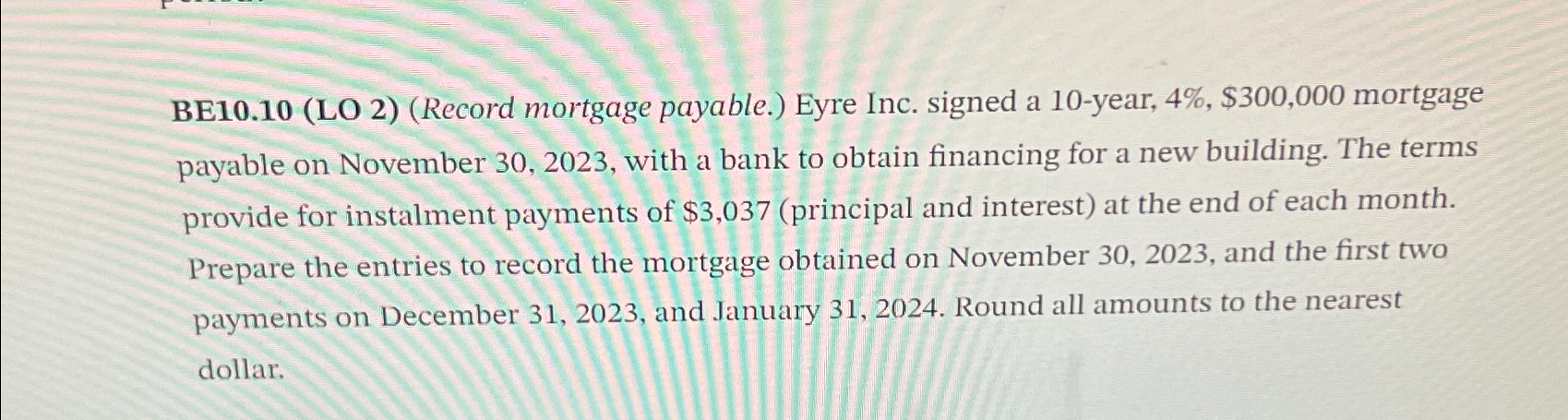  BE10.10(LO 2)(Record mortgage payable.) Eyre Inc. signed a 10-year, 4%, $300,000