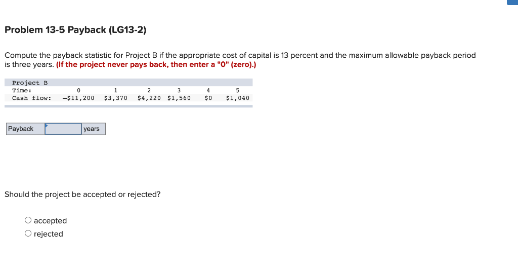  Problem 13-5 Payback (LG13-2) Compute the payback statistic for Project B