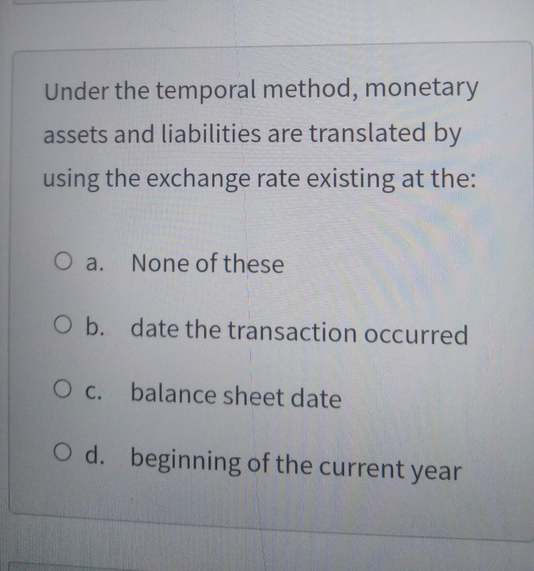  Under the temporal method, monetary assets and liabilities are translated by