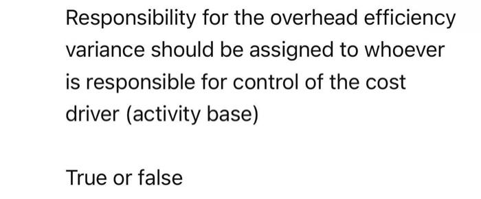 answer ASAP please Responsibility for the overhead efficiency variance should be assigned