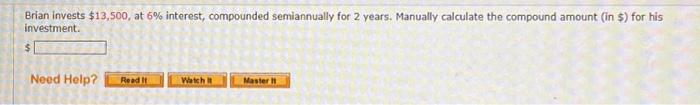  Brian invests $13,500, at 6% interest, compounded semiannually for 2 years.