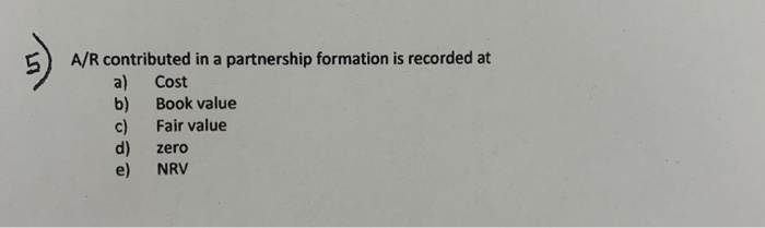  A/R contributed in a partnership formation is recorded at a) Cost