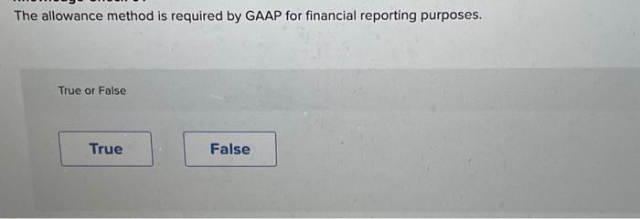 The allowance method is required by GAAP for financial reporting purposes. True