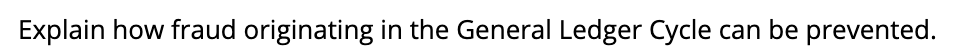 Explain how fraud originating in the General Ledger Cycle can be prevented.