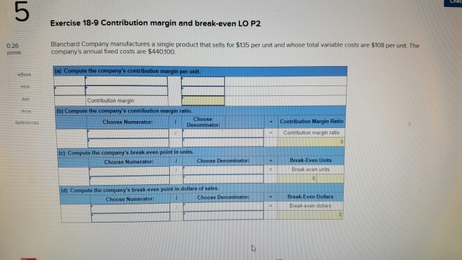 please help solve 5 Exercise 18-9 Contribution margin and break-even LO P2