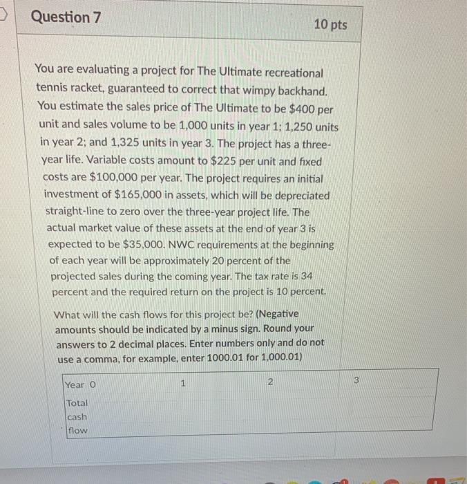  Question 7 10 pts You are evaluating a project for The