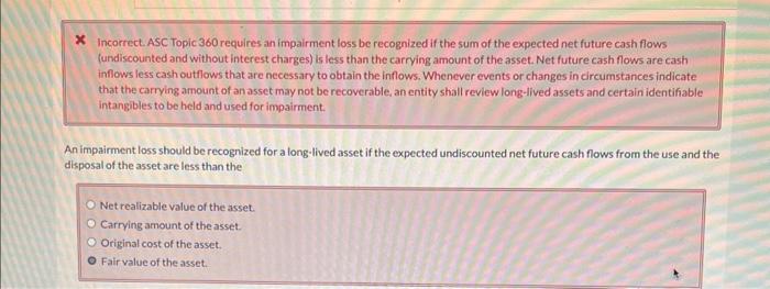  Incorrect. ASC Topic 360 requires an impairment loss be recognized if
