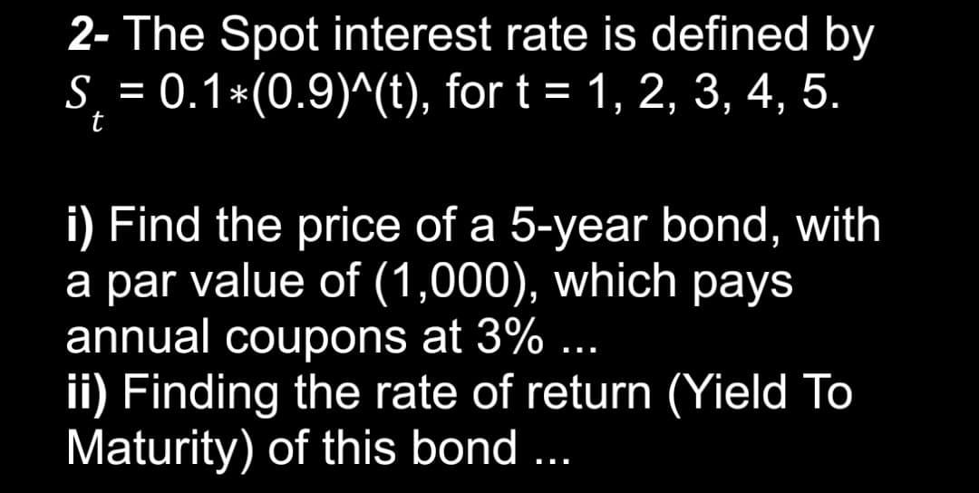  2- The Spot interest rate is defined by S = 0.1*(0.9)^(t),