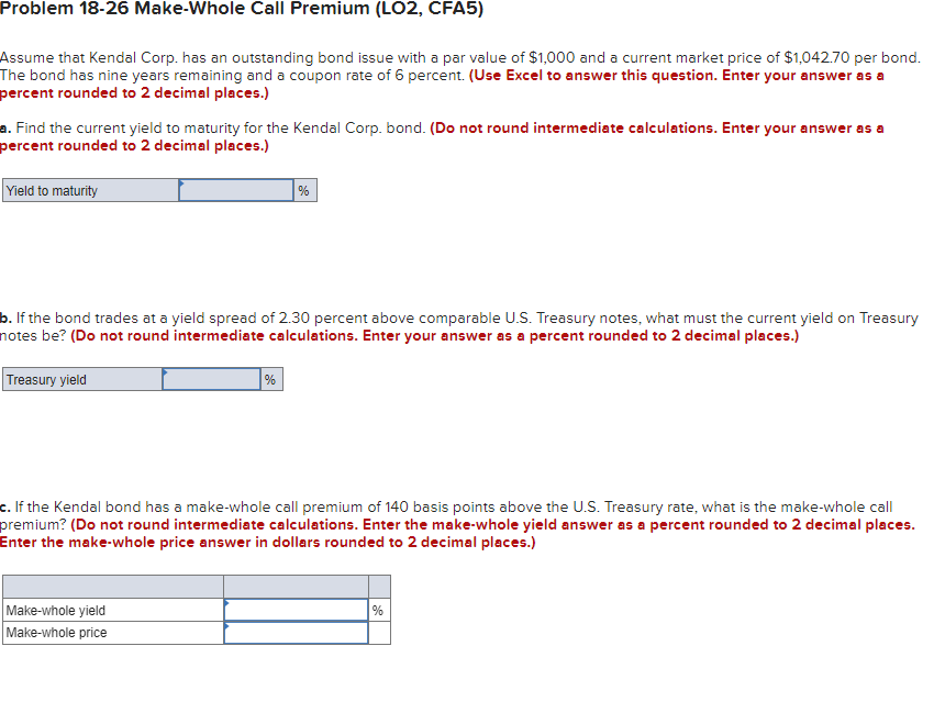  Problem 18-26 Make-Whole Call Premium (LO2, CFA5) Assume that Kendal Corp.