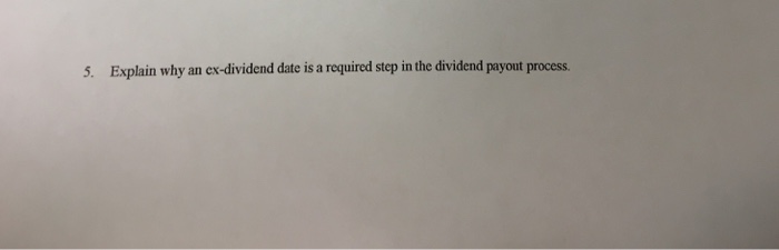 5. Explain why an ex-dividend date is a required step in the