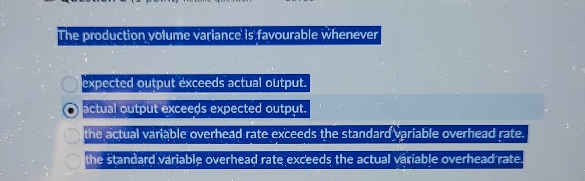 e production volume variance' iSfavourable Whenever expected output exceeds actual oUtput. actual