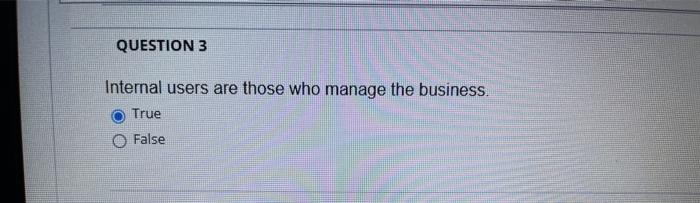 QUESTION 3 Internal users are those Who manage the business. @ True