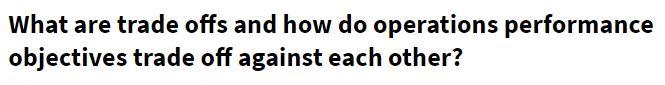 What are trade offs and how do operations performance objectives trade off