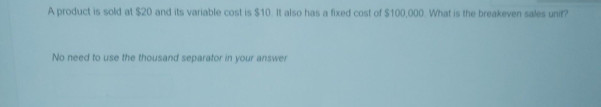 A product is sold at $20 and its variable cost is