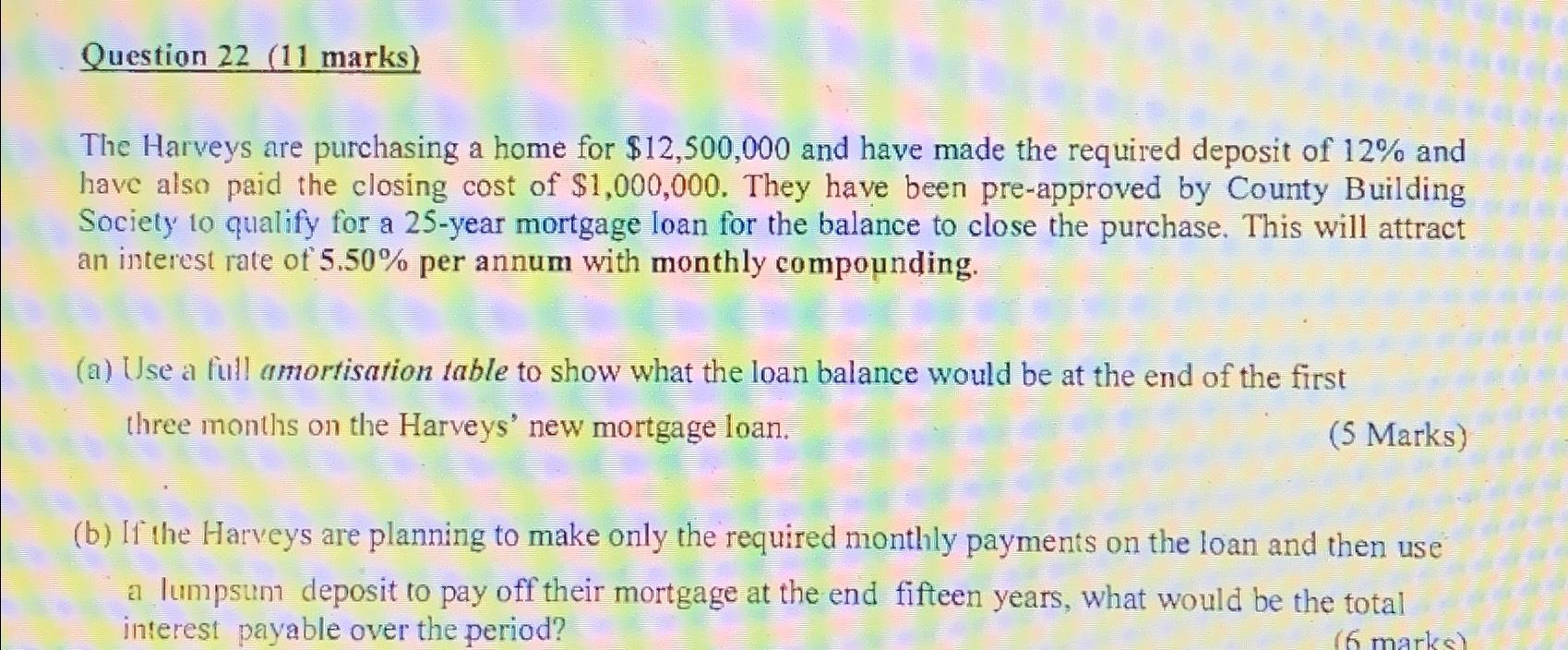 Question 22(11 marks) The Harveys are purchasing a home for $12,500,000