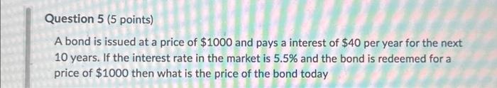  Question 5 (5 points) A bond is issued at a price