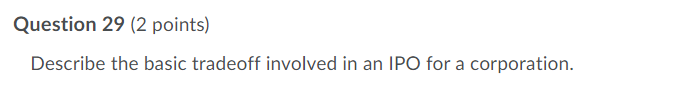 Question 29 (2 points) Describe the basic tradeoff involved in an IPO