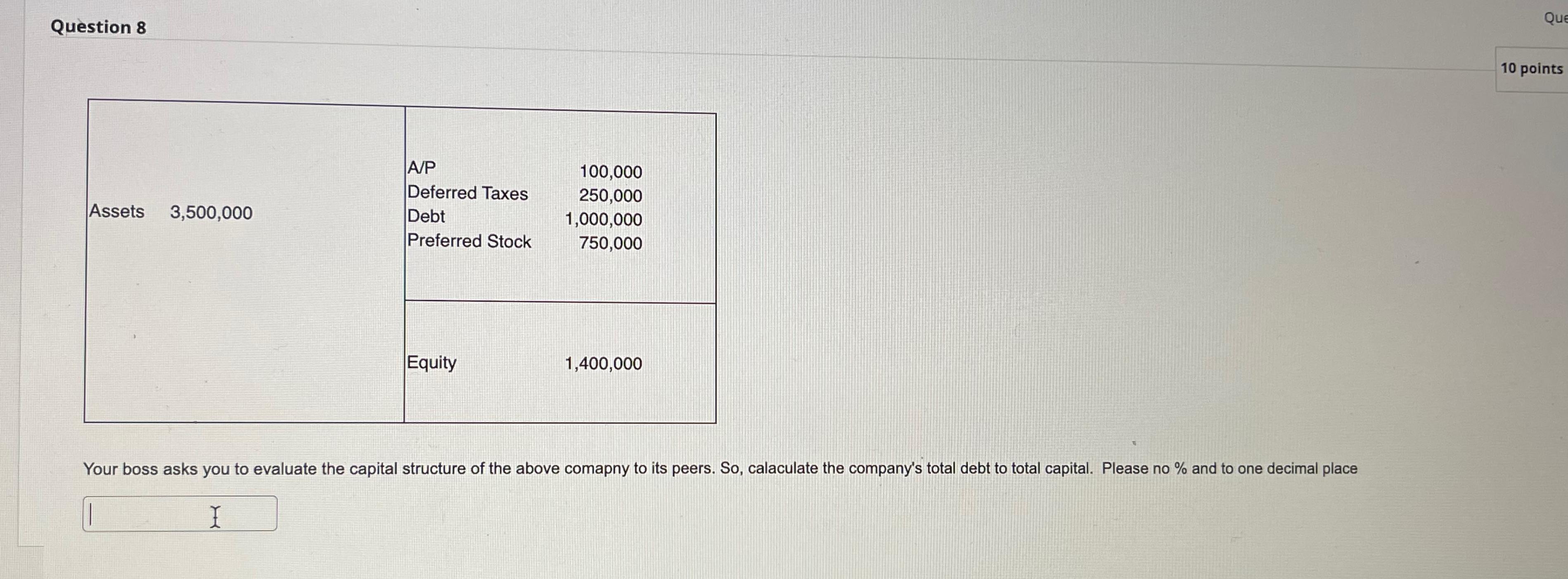  Question 8 \table[[Assets,3,500,000,\table[[A/P],[Deferred Taxes],[Debt],[Preferred Stock]],\table[[100,000],[250,000],[1,000,000 
