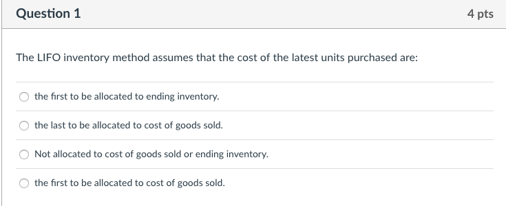  Question 1 4 pts The LIFO inventory method assumes that the