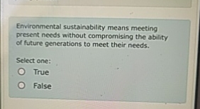  Environmental sustainability means meeting present needs without compromising the ability of