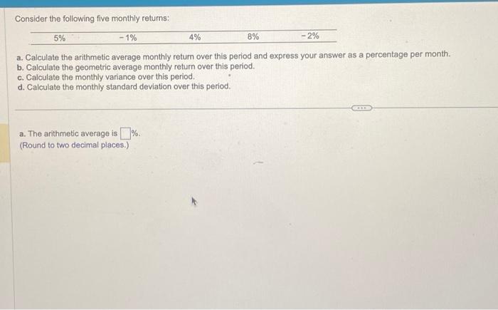  Consider the following five monthly returns: a. Calculate the arithmetic average