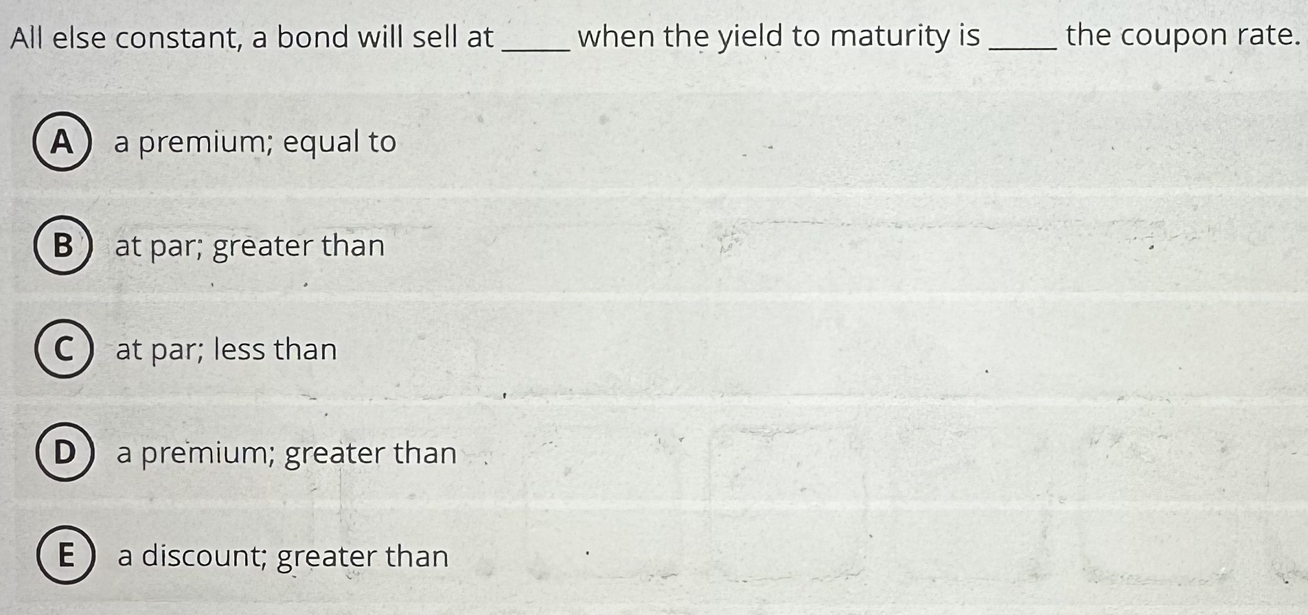 All else constant, a bond will sell at when the yield to