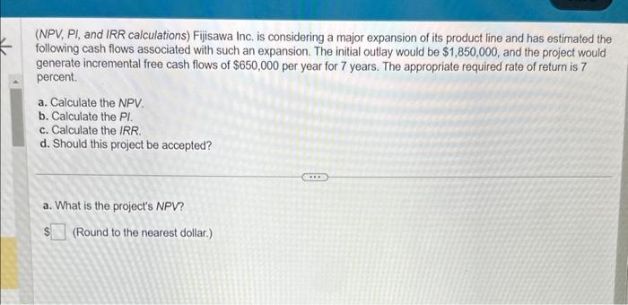Please answer a,b,c, and d (NPV, PI, and IRR calculations) Fijisawa Inc.