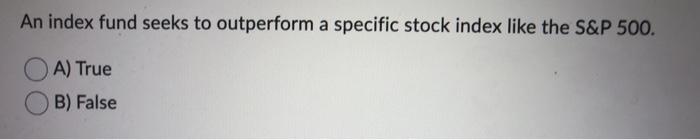 B) False An index fund seeks to outperform a specific stock index