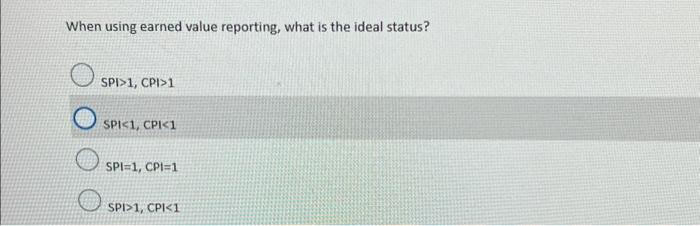  When using earned value reporting, what is the ideal status? SPI>1,