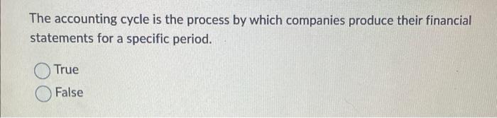 True or False? The accounting cycle is the process by which companies