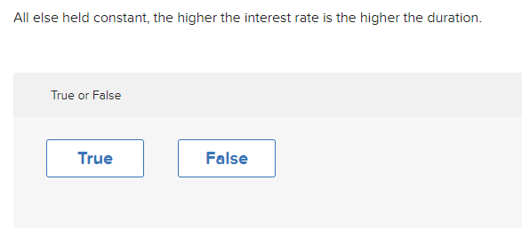 All else held constant, the higher the interest rate is the higher