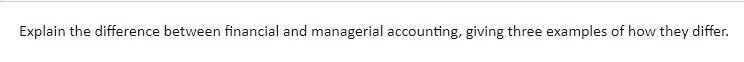 Explain the difference between financial and managerial accounting, giving three examples of