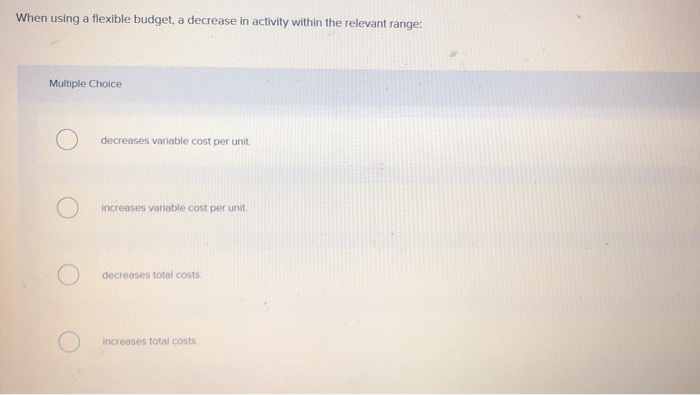  When using a flexible budget, a decrease in activity within the