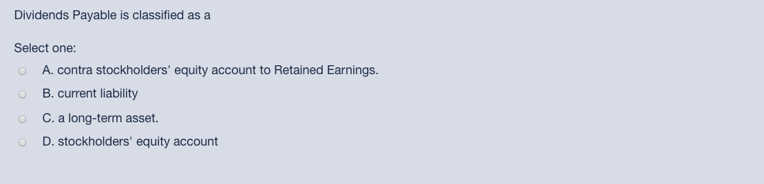  Dividends Payable is classified as a Select one: O A. contra