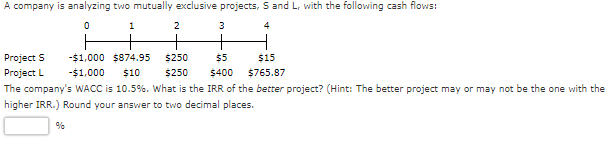  A company is analyzing two mutually exclusive projects, S and L,