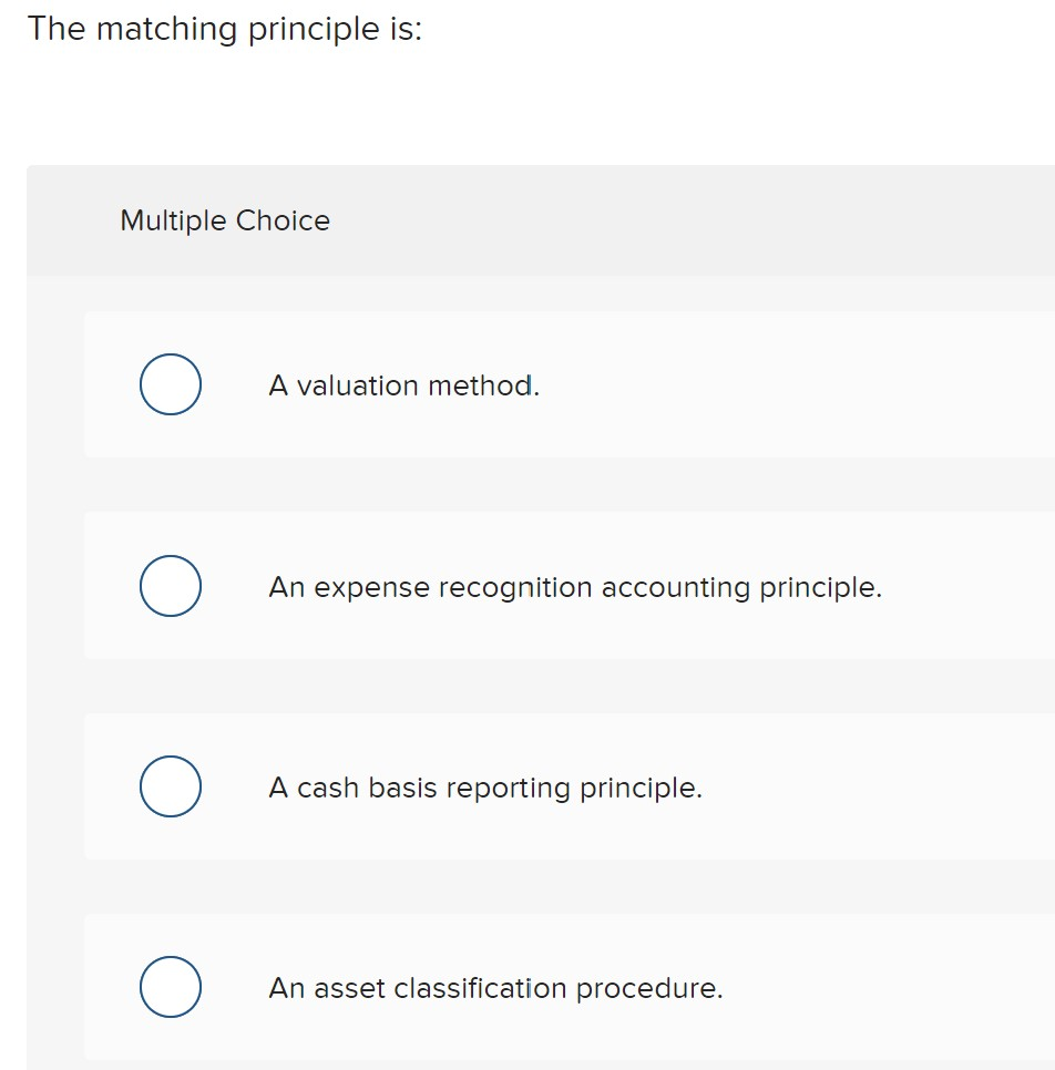  The matching principle is: Multiple Choice A valuation method. An expense