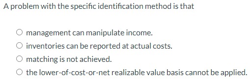  A problem with the specific identification method is that management can