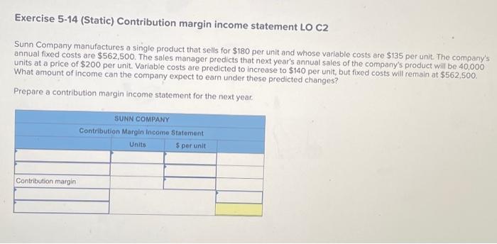 any help would be great! Exercise 5-14 (Static) Contribution margin income statement