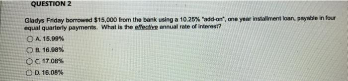  QUESTION 2 Gladys Friday borrowed $15,000 from the bank using a