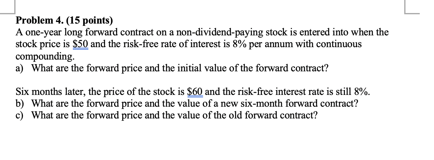 Problem 4. (15 points) A one-year long forward contract on a