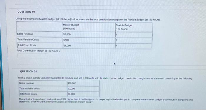 need both QUESTION 19 Using the incomplete Master Budget (at 100 hours)