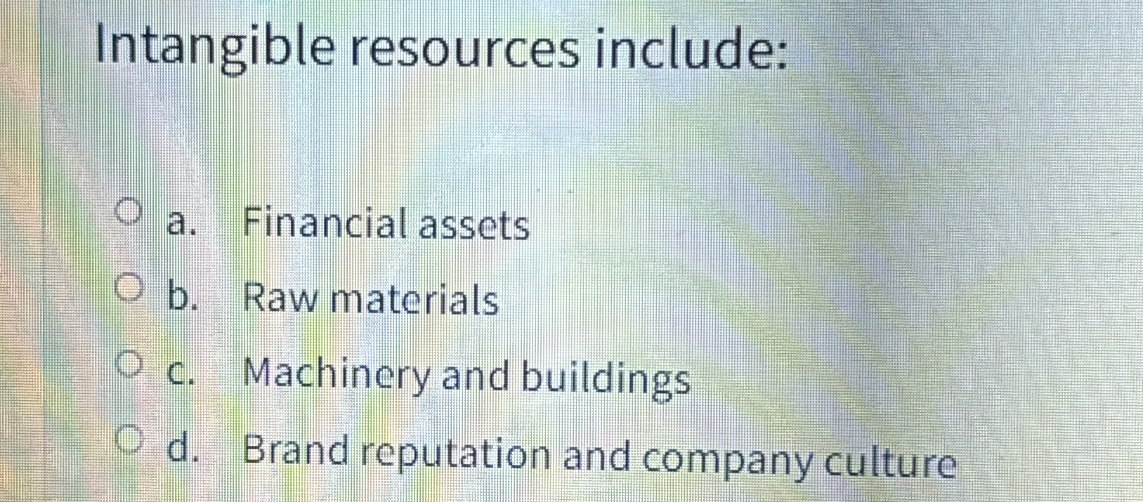  Intangible resources include: a. Financial assets b. Raw materials c. Machinery