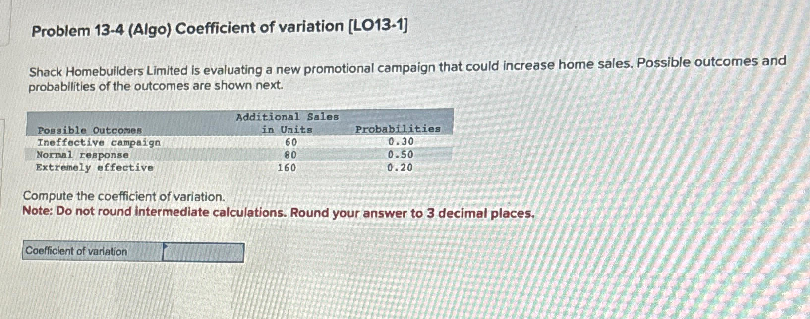  Problem 13-4(Algo) Coefficient of variation [LO13-1] Shack Homebuilders Limited is evaluating