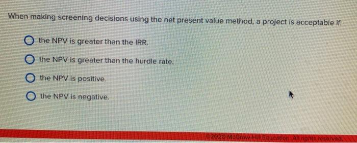  When making screening decisions using the net present value method, a