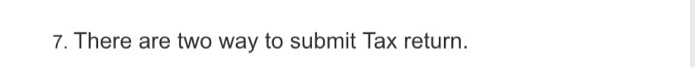 7. There are two way to submit Tax return.