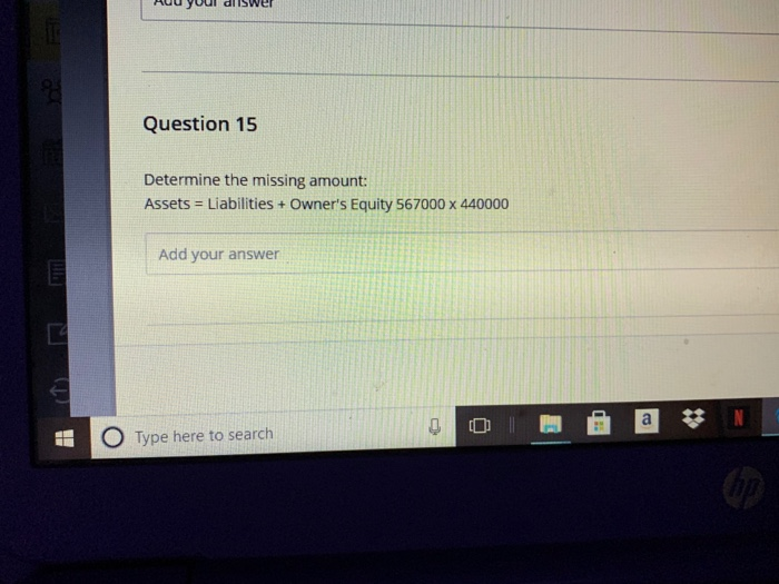  Question 15 Determine the missing amount: Assets = Liabilities + Owner's
